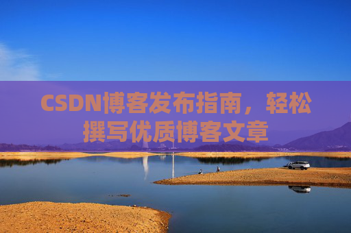 CSDN博客发布指南，轻松撰写优质博客文章
