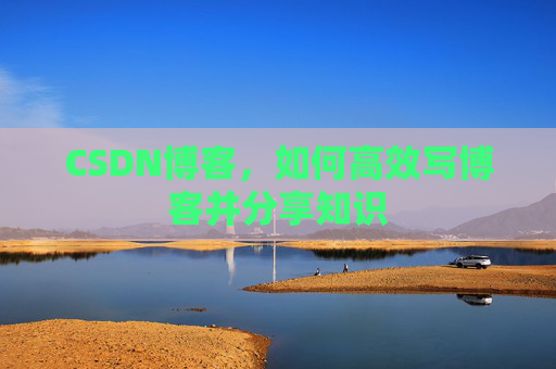 CSDN博客,如何高效写博客并分享知识