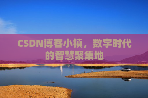 CSDN博客小镇,数字时代的智慧聚集地